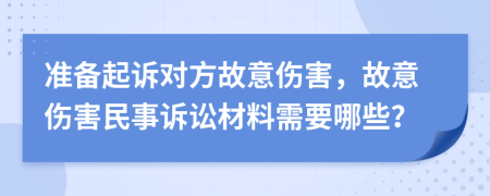 准备起诉对方故意伤害，故意伤害民事诉讼材料需要哪些？