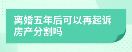 离婚五年后可以再起诉房产分割吗