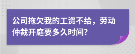 公司拖欠我的工资不给，劳动仲裁开庭要多久时间？