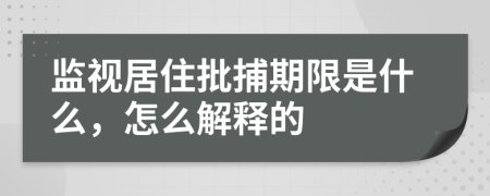 监视居住批捕期限是什么，怎么解释的