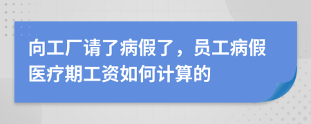 向工厂请了病假了，员工病假医疗期工资如何计算的