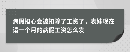 病假担心会被扣除了工资了，表妹现在请一个月的病假工资怎么发