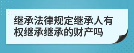 继承法律规定继承人有权继承继承的财产吗