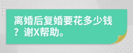 离婚后复婚要花多少钱？谢X帮助。