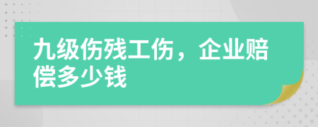 九级伤残工伤，企业赔偿多少钱