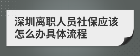 深圳离职人员社保应该怎么办具体流程