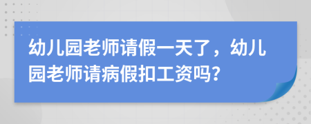 幼儿园老师请假一天了，幼儿园老师请病假扣工资吗？