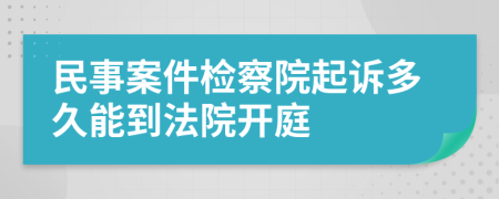 民事案件检察院起诉多久能到法院开庭