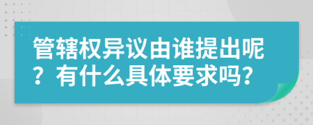 管辖权异议由谁提出呢？有什么具体要求吗？