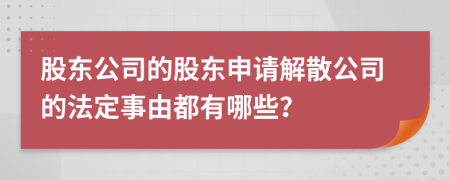 股东公司的股东申请解散公司的法定事由都有哪些？