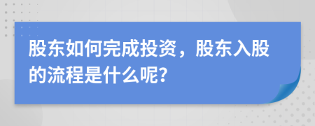 股东如何完成投资，股东入股的流程是什么呢？