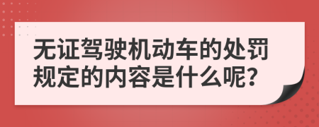 无证驾驶机动车的处罚规定的内容是什么呢？