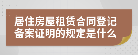 居住房屋租赁合同登记备案证明的规定是什么