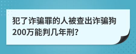 犯了诈骗罪的人被查出诈骗狗200万能判几年刑？