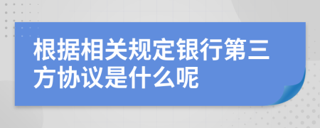根据相关规定银行第三方协议是什么呢