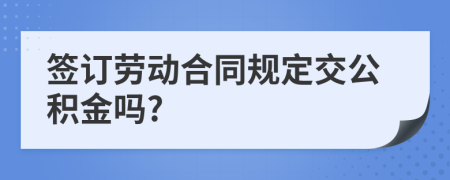 签订劳动合同规定交公积金吗?