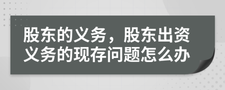 股东的义务，股东出资义务的现存问题怎么办