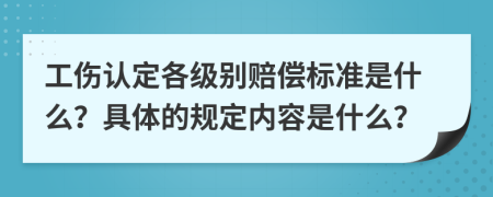 工伤认定各级别赔偿标准是什么？具体的规定内容是什么？