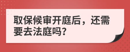 取保候审开庭后，还需要去法庭吗？