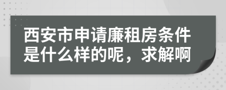 西安市申请廉租房条件是什么样的呢，求解啊
