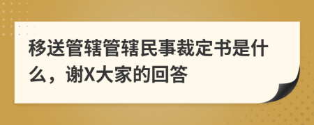 移送管辖管辖民事裁定书是什么，谢X大家的回答