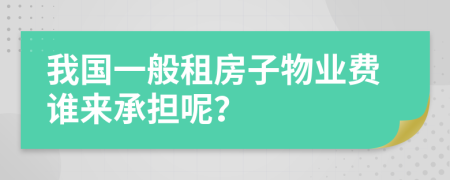 我国一般租房子物业费谁来承担呢？