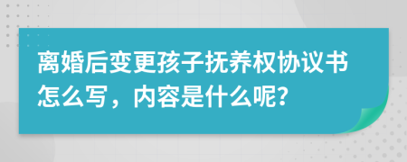 离婚后变更孩子抚养权协议书怎么写，内容是什么呢？