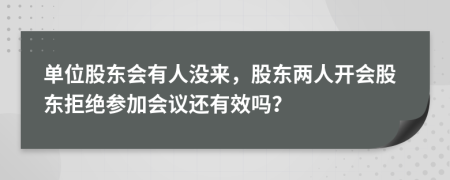 单位股东会有人没来，股东两人开会股东拒绝参加会议还有效吗？