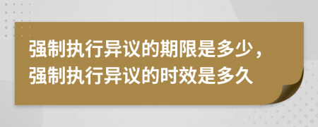 强制执行异议的期限是多少，强制执行异议的时效是多久