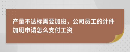 产量不达标需要加班，公司员工的计件加班申请怎么支付工资