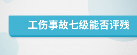 工伤事故七级能否评残