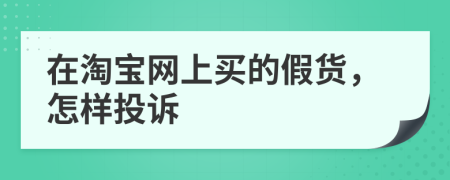 在淘宝网上买的假货，怎样投诉