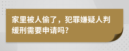 家里被人偷了，犯罪嫌疑人判缓刑需要申请吗?