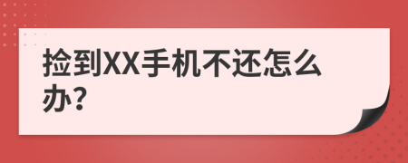 捡到XX手机不还怎么办？