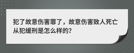 犯了故意伤害罪了，故意伤害致人死亡从犯缓刑是怎么样的？