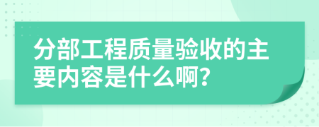 分部工程质量验收的主要内容是什么啊？