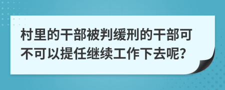 村里的干部被判缓刑的干部可不可以提任继续工作下去呢？