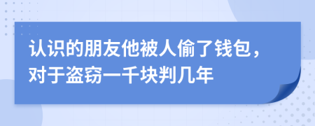 认识的朋友他被人偷了钱包，对于盗窃一千块判几年