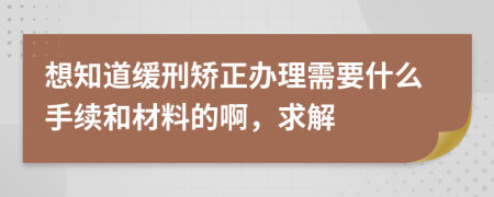 想知道缓刑矫正办理需要什么手续和材料的啊，求解