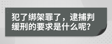 犯了绑架罪了，逮捕判缓刑的要求是什么呢？