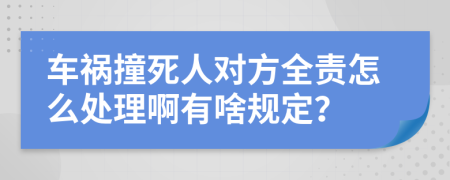 车祸撞死人对方全责怎么处理啊有啥规定？