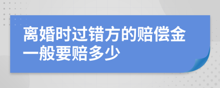 离婚时过错方的赔偿金一般要赔多少