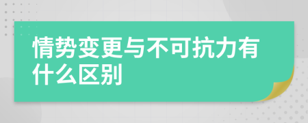 情势变更与不可抗力有什么区别