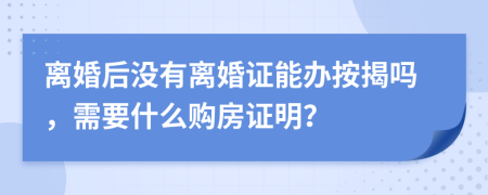 离婚后没有离婚证能办按揭吗，需要什么购房证明？