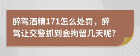 醉驾酒精171怎么处罚，醉驾让交警抓到会拘留几天呢？