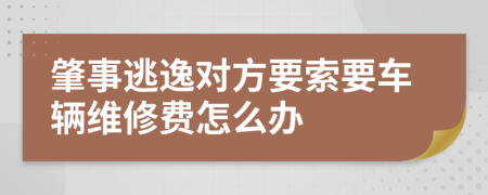 肇事逃逸对方要索要车辆维修费怎么办