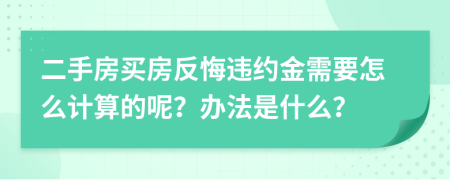 二手房买房反悔违约金需要怎么计算的呢？办法是什么？