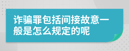 诈骗罪包括间接故意一般是怎么规定的呢