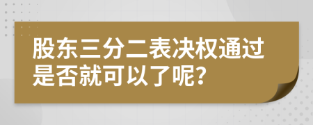 股东三分二表决权通过是否就可以了呢？