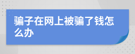 骗子在网上被骗了钱怎么办